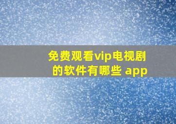 免费观看vip电视剧的软件有哪些 app